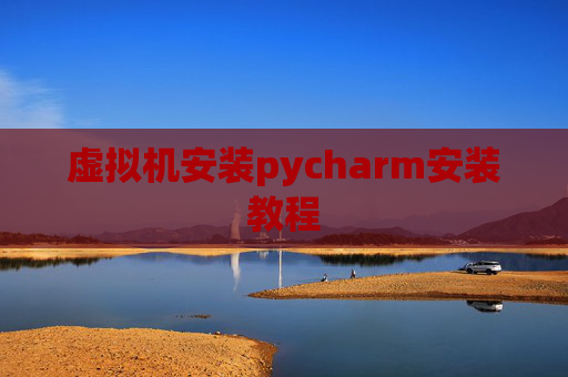 虚拟机安装pycharm安装教程 虚拟机安装pycharm安装教程